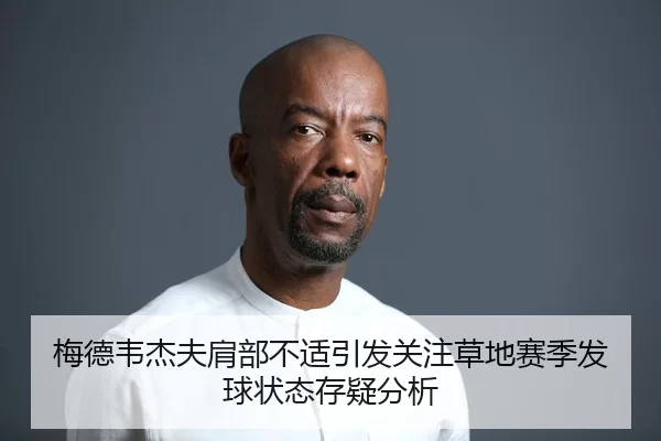 梅德韦杰夫肩部不适引发关注草地赛季发球状态存疑分析（jiuyou）